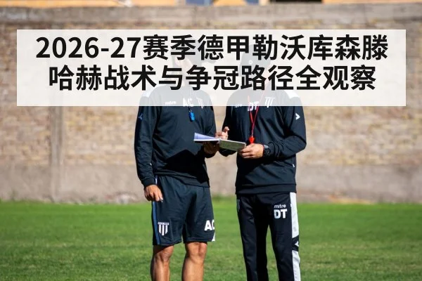 2026-27赛季德甲勒沃库森滕哈赫战术与争冠路径全观察